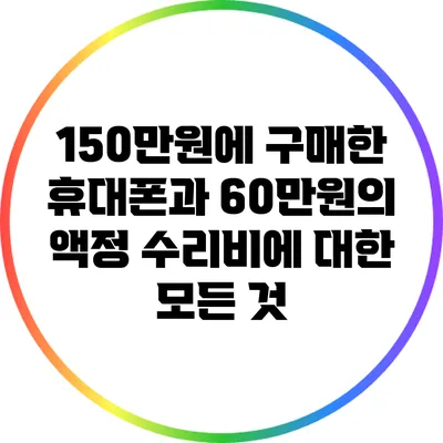 150만원에 구매한 휴대폰과 60만원의 액정 수리비에 대한 모든 것