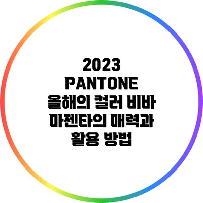 2023 PANTONE 올해의 컬러 비바 마젠타의 매력과 활용 방법