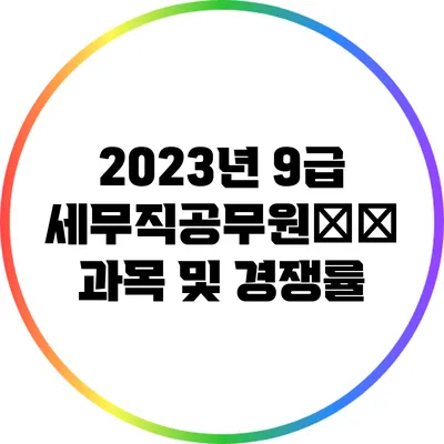 2023년 9급 세무직공무원考试 과목 및 경쟁률