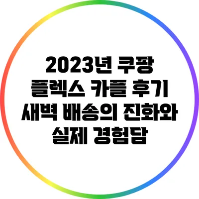 2023년 쿠팡 플렉스 카플 후기: 새벽 배송의 진화와 실제 경험담