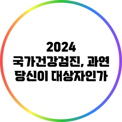 2024 국가건강검진, 과연 당신이 대상자인가?