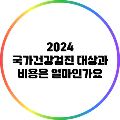 2024 국가건강검진 대상과 비용은 얼마인가요?