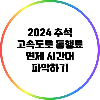 2024 추석 고속도로 통행료 면제 시간대 파악하기