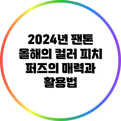 2024년 팬톤 올해의 컬러: 피치 퍼즈의 매력과 활용법