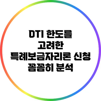 DTI 한도를 고려한 특례보금자리론 신청 꼼꼼히 분석