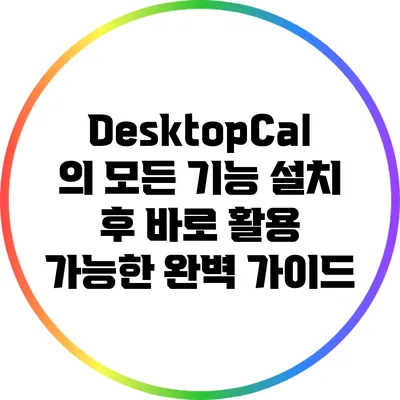 DesktopCal의 모든 기능: 설치 후 바로 활용 가능한 완벽 가이드