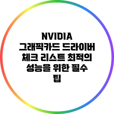 NVIDIA 그래픽카드 드라이버 체크 리스트: 최적의 성능을 위한 필수 팁