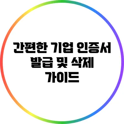 간편한 기업 인증서 발급 및 삭제 가이드