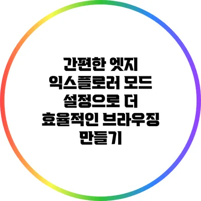 간편한 엣지 익스플로러 모드 설정으로 더 효율적인 브라우징 만들기