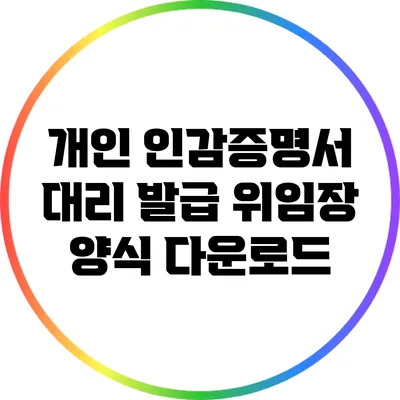 개인 인감증명서 대리 발급 위임장 양식 다운로드