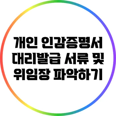 개인 인감증명서 대리발급 서류 및 위임장 파악하기