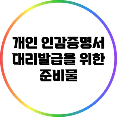 개인 인감증명서 대리발급을 위한 준비물