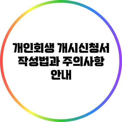 개인회생 개시신청서 작성법과 주의사항 안내