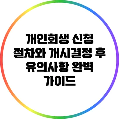 개인회생 신청 절차와 개시결정 후 유의사항 완벽 가이드