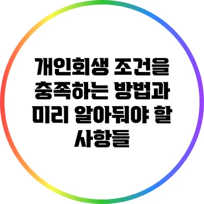 개인회생 조건을 충족하는 방법과 미리 알아둬야 할 사항들