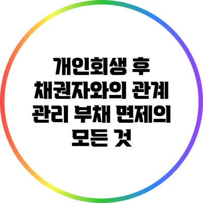 개인회생 후 채권자와의 관계 관리: 부채 면제의 모든 것