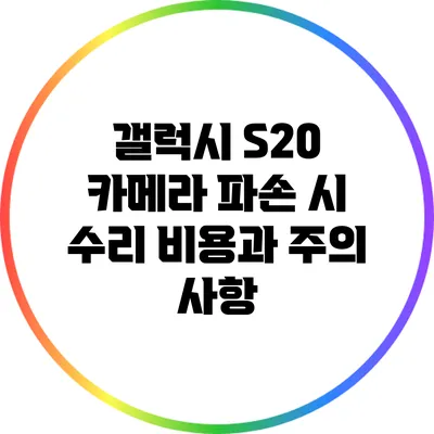 갤럭시 S20 카메라 파손 시 수리 비용과 주의 사항