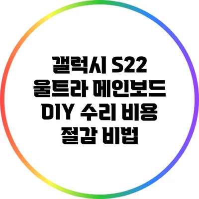 갤럭시 S22 울트라 메인보드 DIY 수리 비용 절감 비법