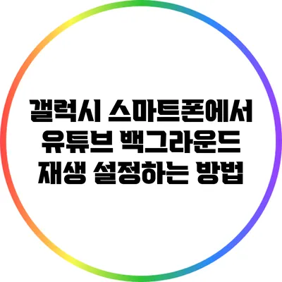 갤럭시 스마트폰에서 유튜브 백그라운드 재생 설정하는 방법