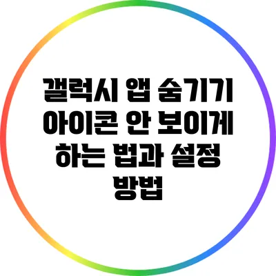 갤럭시 앱 숨기기: 아이콘 안 보이게 하는 법과 설정 방법