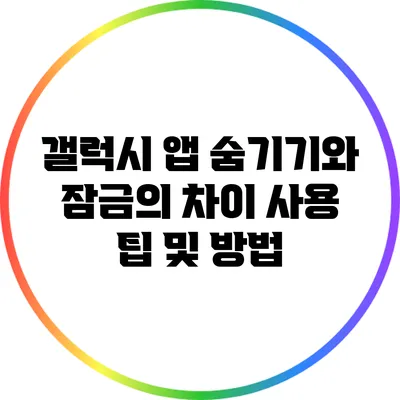갤럭시 앱 숨기기와 잠금의 차이: 사용 팁 및 방법