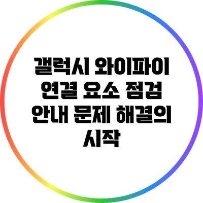 갤럭시 와이파이 연결 요소 점검 안내: 문제 해결의 시작