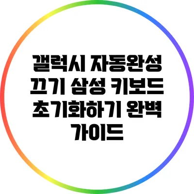 갤럭시 자동완성 끄기: 삼성 키보드 초기화하기 완벽 가이드