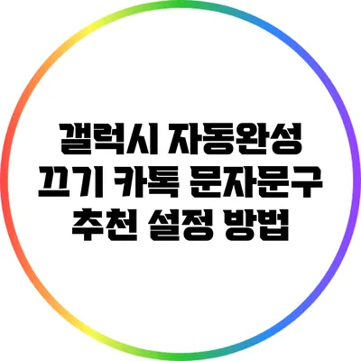 갤럭시 자동완성 끄기: 카톡 문자문구 추천 설정 방법