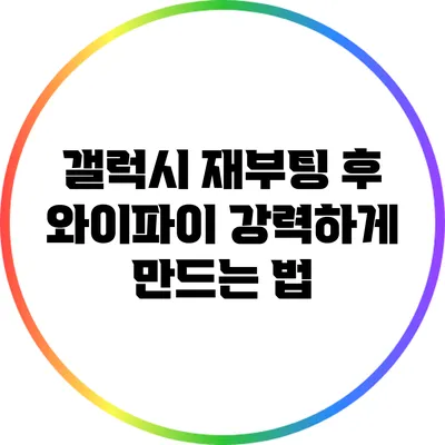 갤럭시 재부팅 후 와이파이 강력하게 만드는 법