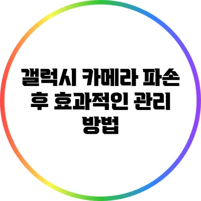 갤럭시 카메라 파손 후 효과적인 관리 방법