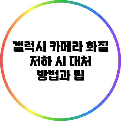 갤럭시 카메라 화질 저하 시 대처 방법과 팁