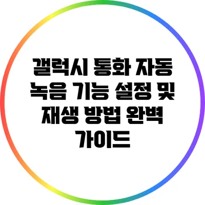 갤럭시 통화 자동 녹음 기능 설정 및 재생 방법 완벽 가이드