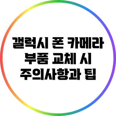 갤럭시 폰 카메라 부품 교체 시 주의사항과 팁