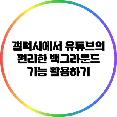갤럭시에서 유튜브의 편리한 백그라운드 기능 활용하기