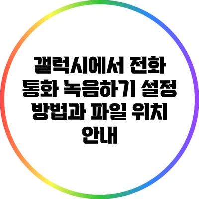 갤럭시에서 전화 통화 녹음하기: 설정 방법과 파일 위치 안내