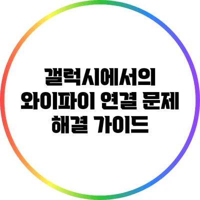 갤럭시에서의 와이파이 연결 문제 해결 가이드
