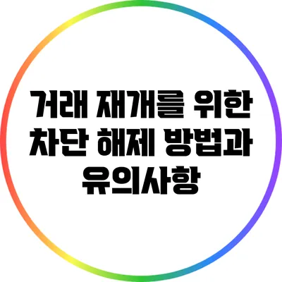 거래 재개를 위한 차단 해제 방법과 유의사항