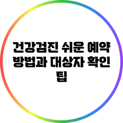 건강검진 쉬운 예약 방법과 대상자 확인 팁