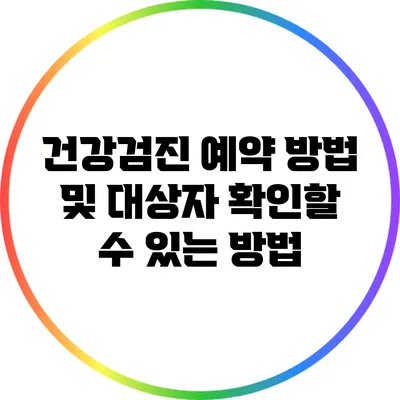 건강검진 예약 방법 및 대상자 확인할 수 있는 방법