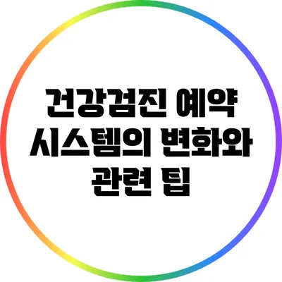 건강검진 예약 시스템의 변화와 관련 팁