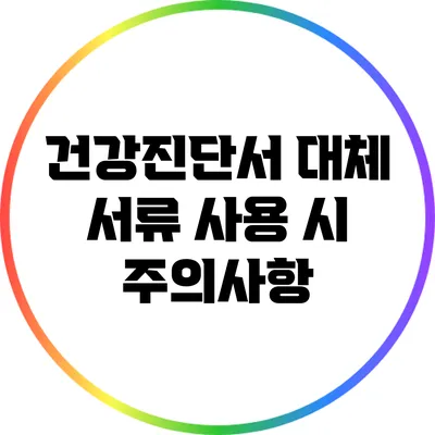 건강진단서 대체 서류 사용 시 주의사항