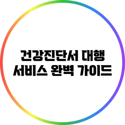 건강진단서 대행 서비스 완벽 가이드