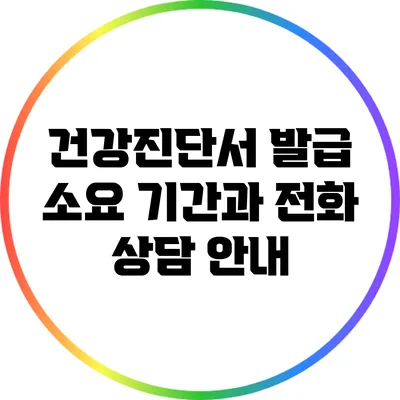 건강진단서 발급 소요 기간과 전화 상담 안내