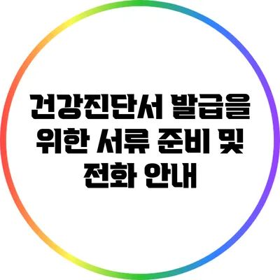 건강진단서 발급을 위한 서류 준비 및 전화 안내