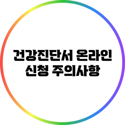 건강진단서 온라인 신청 주의사항