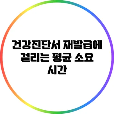 건강진단서 재발급에 걸리는 평균 소요 시간