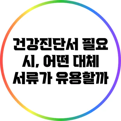 건강진단서 필요 시, 어떤 대체 서류가 유용할까?