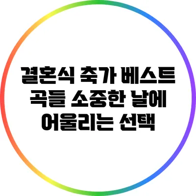 결혼식 축가 베스트 곡들: 소중한 날에 어울리는 선택
