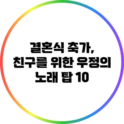 결혼식 축가, 친구를 위한 우정의 노래 탑 10