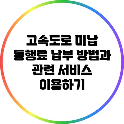 고속도로 미납 통행료 납부 방법과 관련 서비스 이용하기